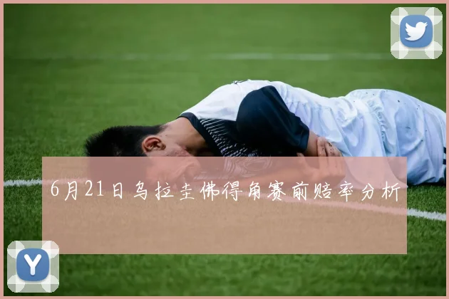 6月21日乌拉圭佛得角赛前赔率分析