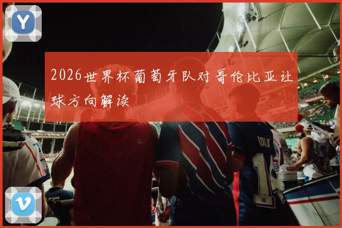 2026世界杯葡萄牙队对哥伦比亚让球方向解读