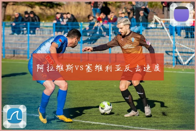 阿拉维斯vs塞维利亚反击速度