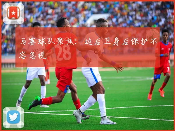 马赛球队聚焦:边后卫身后保护不容忽视
