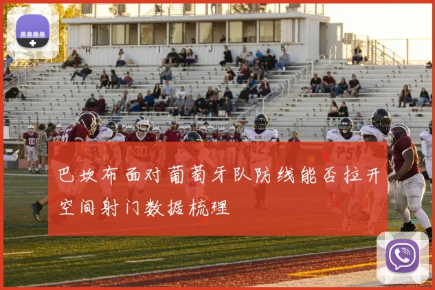 巴坎布面对葡萄牙队防线能否拉开空间射门数据梳理