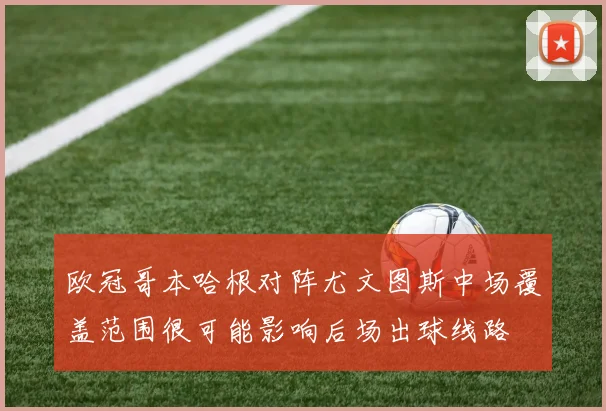 欧冠哥本哈根对阵尤文图斯中场覆盖范围很可能影响后场出球线路