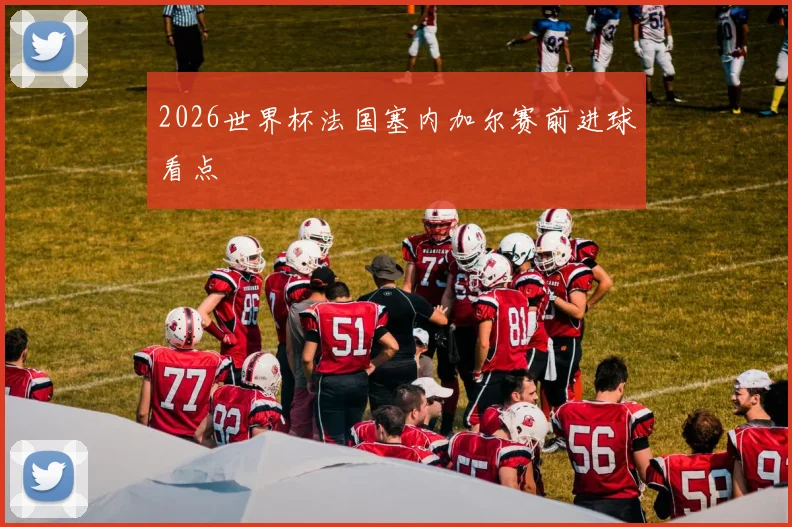 2026世界杯法国塞内加尔赛前进球看点