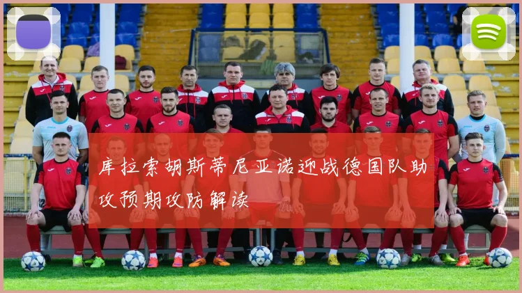 库拉索胡斯蒂尼亚诺迎战德国队助攻预期攻防解读