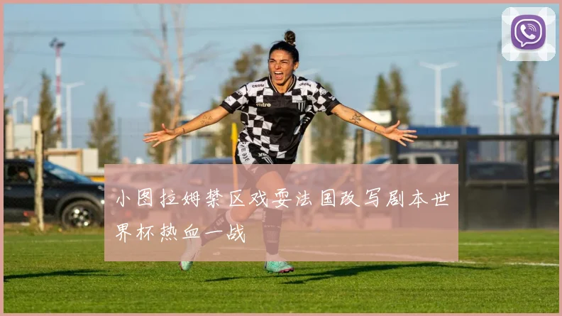 小图拉姆禁区戏耍法国改写剧本世界杯热血一战