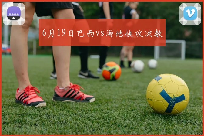 6月19日巴西vs海地快攻次数