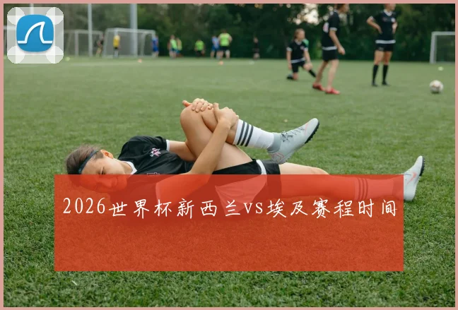 2026世界杯新西兰vs埃及赛程时间