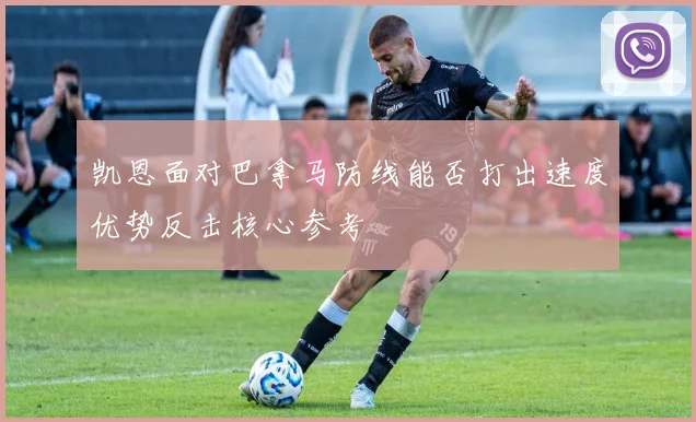 凯恩面对巴拿马防线能否打出速度优势反击核心参考