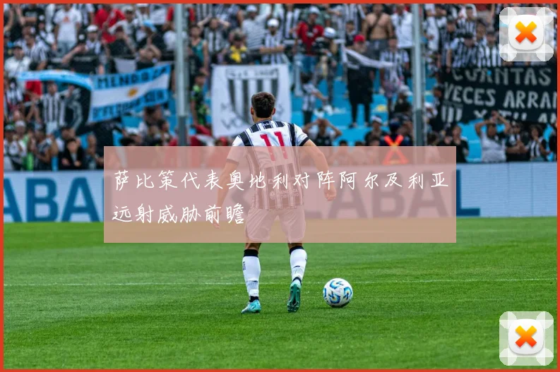 萨比策代表奥地利对阵阿尔及利亚远射威胁前瞻