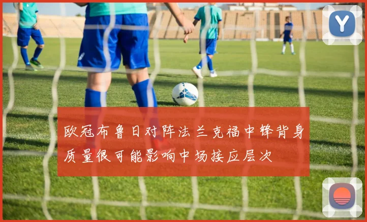 欧冠布鲁日对阵法兰克福中锋背身质量很可能影响中场接应层次