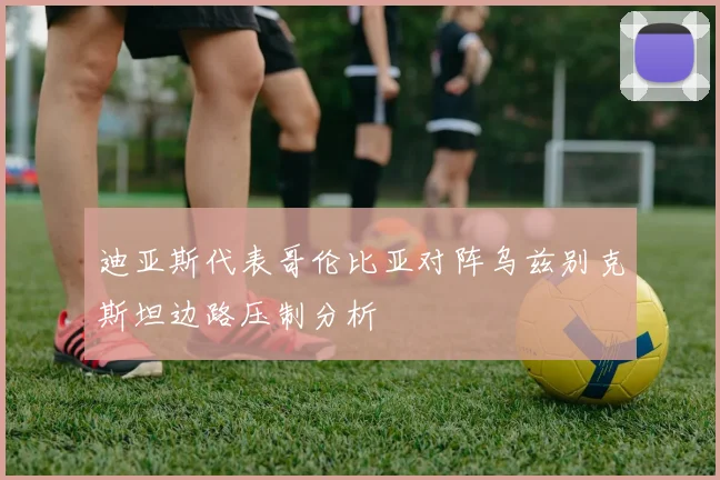 迪亚斯代表哥伦比亚对阵乌兹别克斯坦边路压制分析