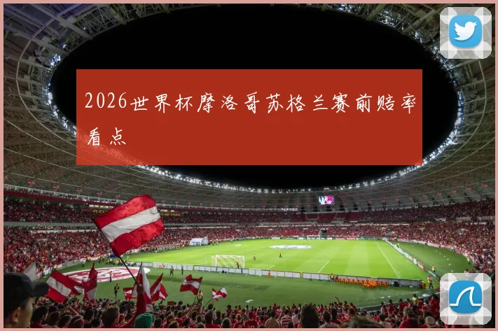 2026世界杯摩洛哥苏格兰赛前赔率看点