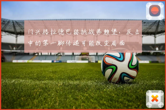 门兴格拉德巴赫挑战弗赖堡,反击中的第一脚传递可能改变局面