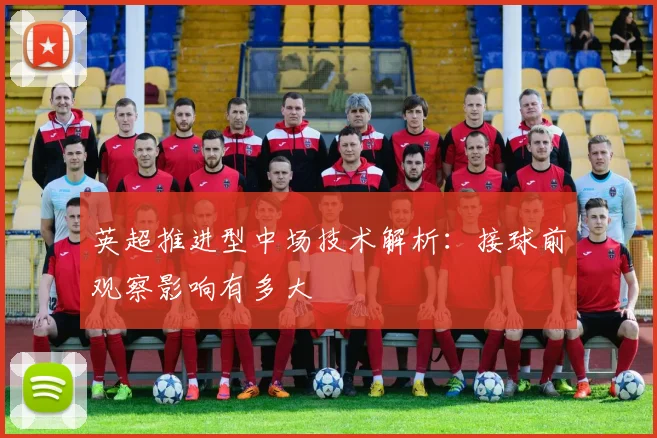 英超推进型中场技术解析：接球前观察影响有多大