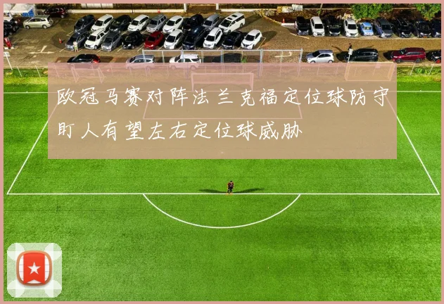 欧冠马赛对阵法兰克福定位球防守盯人有望左右定位球威胁