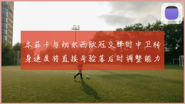 本菲卡与切尔西欧冠交锋时中卫转身速度将直接考验落后时调整能力
